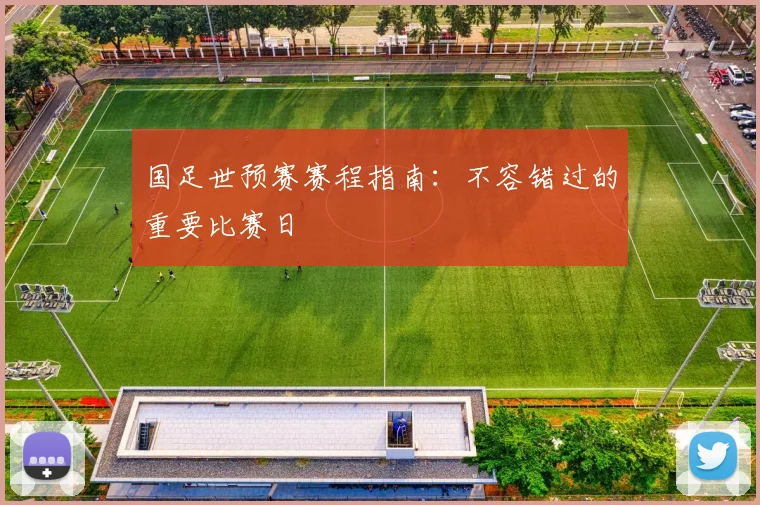 国足世预赛赛程指南：不容错过的重要比赛日